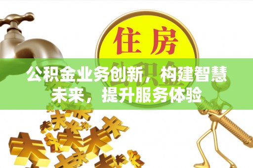 思明公积金业务创新，构建智慧未来，提升服务体验