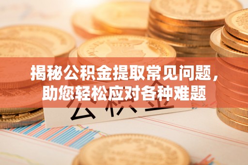 思明揭秘公积金提取常见问题，助您轻松应对各种难题