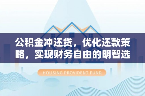 思明公积金冲还贷，优化还款策略，实现财务自由的明智选择