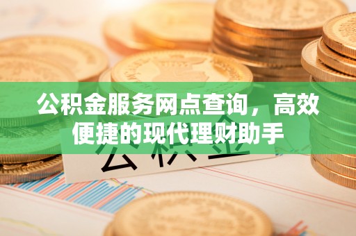 思明公积金服务网点查询，高效便捷的现代理财助手