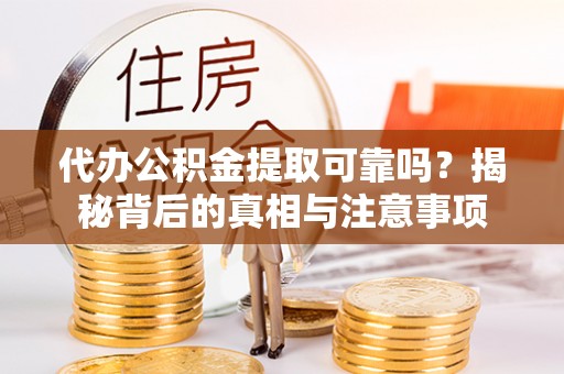 思明代办公积金提取可靠吗？揭秘背后的真相与注意事项