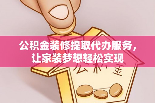 思明公积金装修提取代办服务，让家装梦想轻松实现