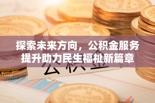 思明探索未来方向，公积金服务提升助力民生福祉新篇章