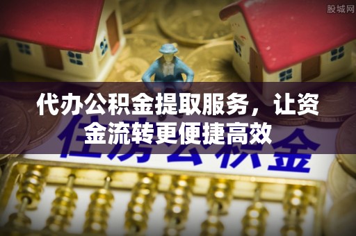 思明代办公积金提取服务，让资金流转更便捷高效