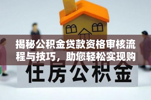 思明揭秘公积金贷款资格审核流程与技巧，助您轻松实现购房梦想