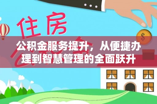 思明公积金服务提升，从便捷办理到智慧管理的全面跃升