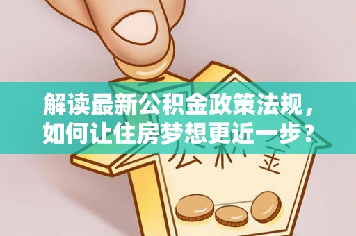 思明解读最新公积金政策法规，如何让住房梦想更近一步？