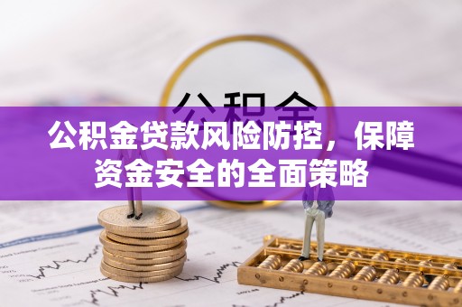 思明公积金贷款风险防控，保障资金安全的全面策略