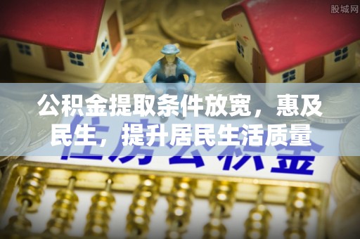 思明公积金提取条件放宽，惠及民生，提升居民生活质量