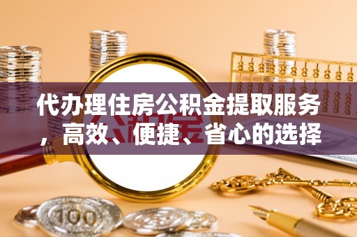 思明代办理住房公积金提取服务，高效、便捷、省心的选择