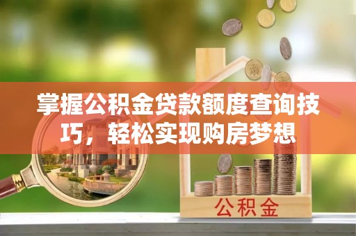 思明掌握公积金贷款额度查询技巧，轻松实现购房梦想