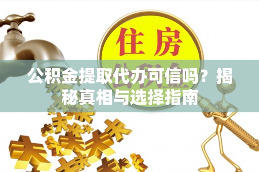 思明公积金提取代办可信吗？揭秘真相与选择指南