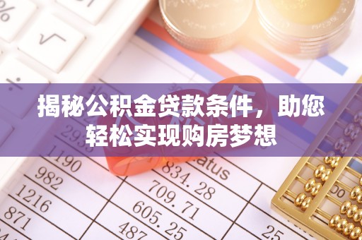思明揭秘公积金贷款条件，助您轻松实现购房梦想