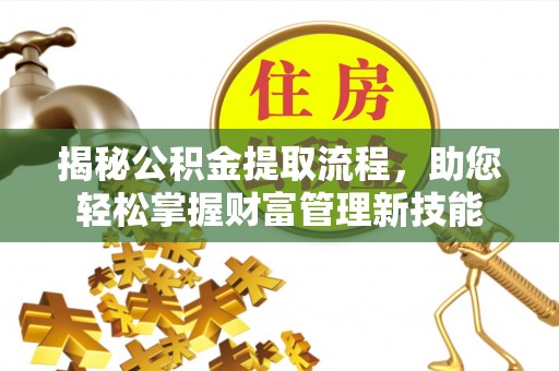 思明揭秘公积金提取流程，助您轻松掌握财富管理新技能