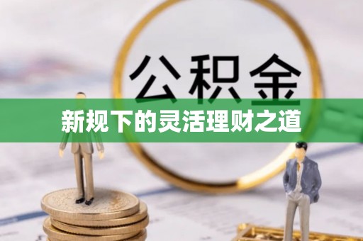 思明新规下的灵活理财之道