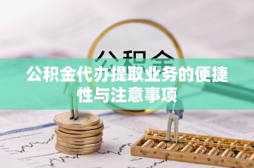 思明公积金代办提取业务的便捷性与注意事项