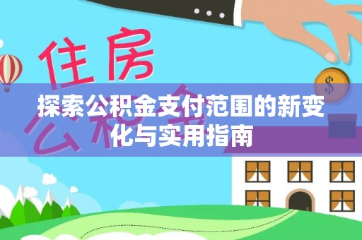 思明探索公积金支付范围的新变化与实用指南