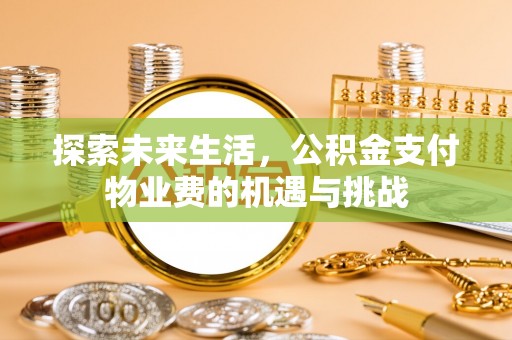 思明探索未来生活，公积金支付物业费的机遇与挑战