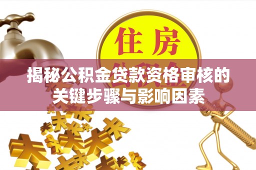 思明揭秘公积金贷款资格审核的关键步骤与影响因素
