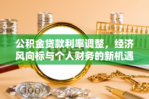 思明公积金贷款利率调整，经济风向标与个人财务的新机遇