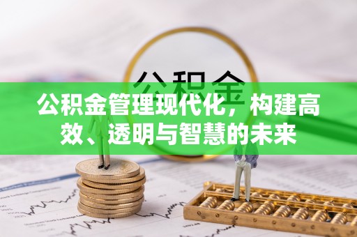 思明公积金管理现代化，构建高效、透明与智慧的未来