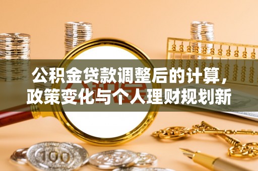 思明公积金贷款调整后的计算，政策变化与个人理财规划新方向