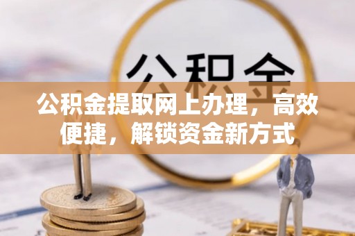 思明公积金提取网上办理，高效便捷，解锁资金新方式