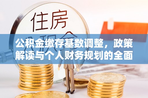 思明公积金缴存基数调整，政策解读与个人财务规划的全面分析