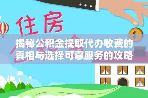 思明揭秘公积金提取代办收费的真相与选择可靠服务的攻略