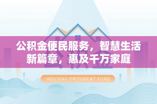 思明公积金便民服务，智慧生活新篇章，惠及千万家庭
