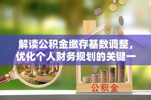 思明解读公积金缴存基数调整，优化个人财务规划的关键一步