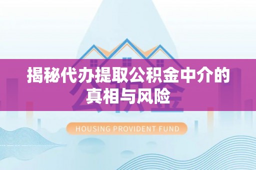 思明揭秘代办提取公积金中介的真相与风险