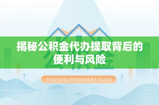 思明揭秘公积金代办提取背后的便利与风险