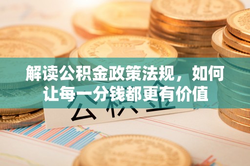 思明解读公积金政策法规，如何让每一分钱都更有价值