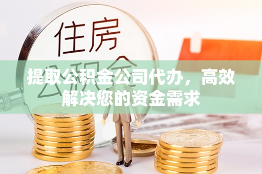 思明提取公积金公司代办，高效解决您的资金需求