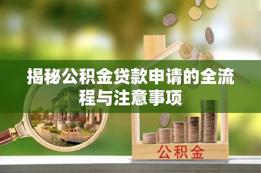 思明揭秘公积金贷款申请的全流程与注意事项