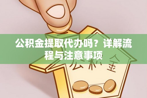 思明公积金提取代办吗？详解流程与注意事项