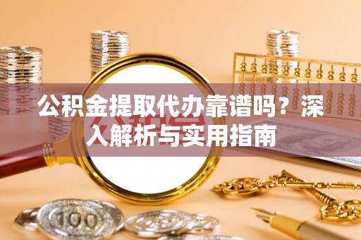 思明公积金提取代办靠谱吗？深入解析与实用指南
