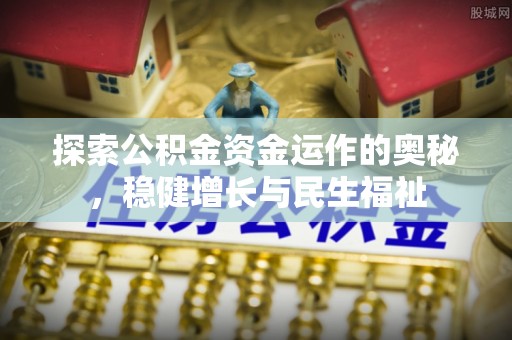思明探索公积金资金运作的奥秘，稳健增长与民生福祉
