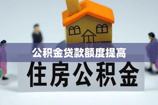 思明公积金贷款额度提高