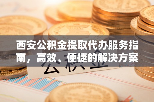 思明西安公积金提取代办服务指南，高效、便捷的解决方案
