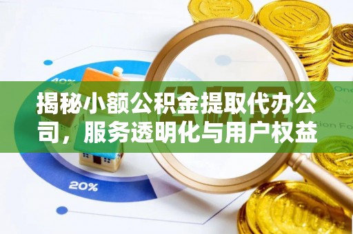 思明揭秘小额公积金提取代办公司，服务透明化与用户权益保障