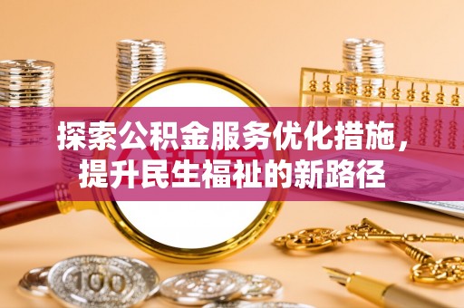 思明探索公积金服务优化措施，提升民生福祉的新路径