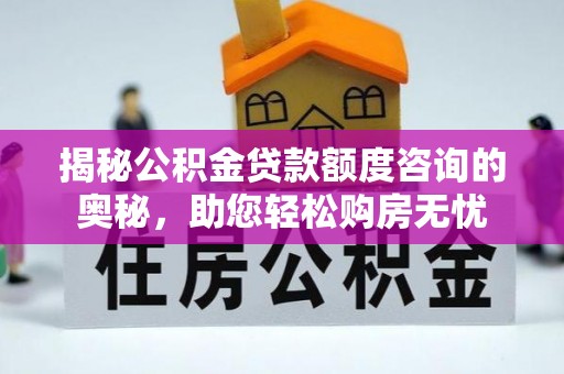 思明揭秘公积金贷款额度咨询的奥秘，助您轻松购房无忧