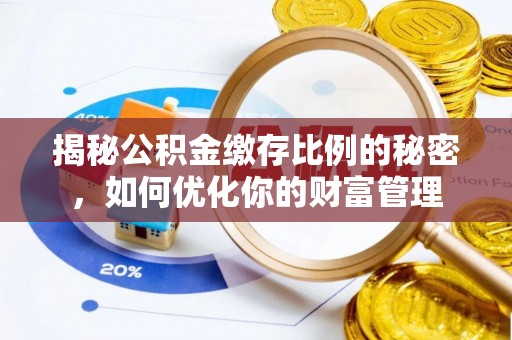 思明揭秘公积金缴存比例的秘密，如何优化你的财富管理