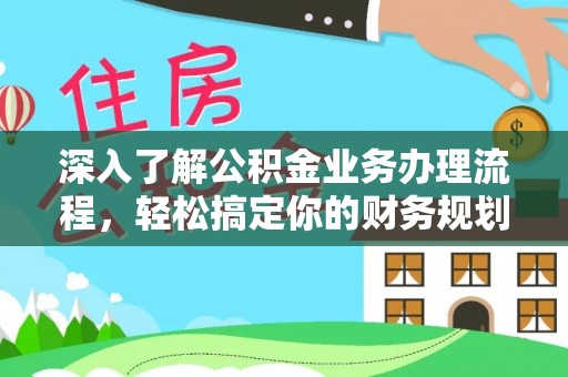 思明深入了解公积金业务办理流程，轻松搞定你的财务规划