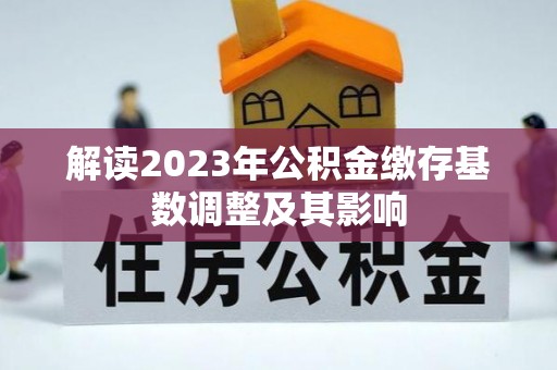 思明解读2023年公积金缴存基数调整及其影响