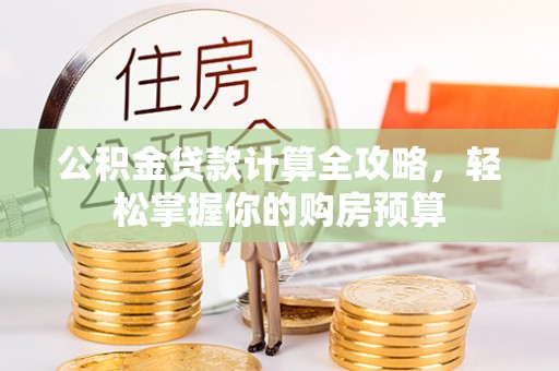 思明公积金贷款计算全攻略，轻松掌握你的购房预算