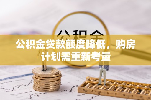 思明公积金贷款额度降低，购房计划需重新考量