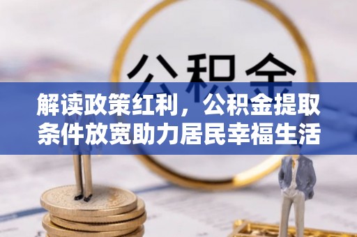思明解读政策红利，公积金提取条件放宽助力居民幸福生活